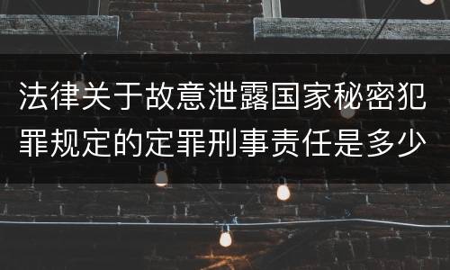 法律关于故意泄露国家秘密犯罪规定的定罪刑事责任是多少