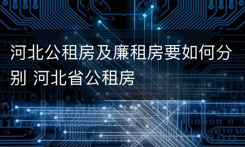 河北公租房及廉租房要如何分别 河北省公租房