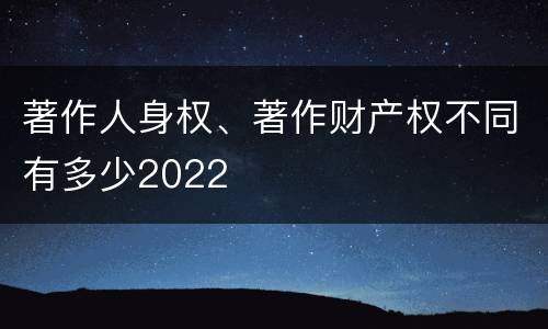 著作人身权、著作财产权不同有多少2022