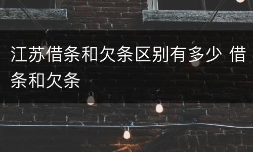 江苏借条和欠条区别有多少 借条和欠条