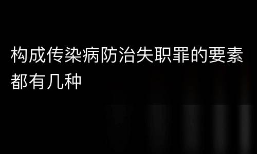 构成传染病防治失职罪的要素都有几种