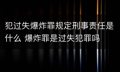 犯过失爆炸罪规定刑事责任是什么 爆炸罪是过失犯罪吗