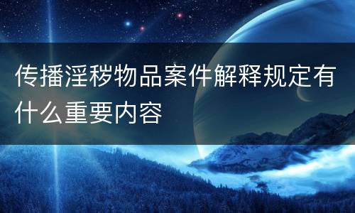 传播淫秽物品案件解释规定有什么重要内容