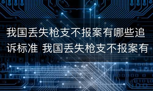 我国丢失枪支不报案有哪些追诉标准 我国丢失枪支不报案有哪些追诉标准规定
