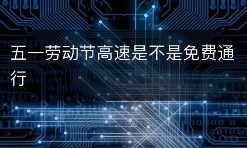 五一劳动节高速是不是免费通行