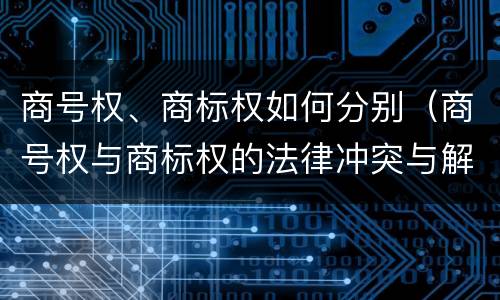 商号权、商标权如何分别（商号权与商标权的法律冲突与解决）