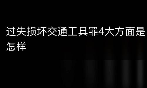 过失损坏交通工具罪4大方面是怎样