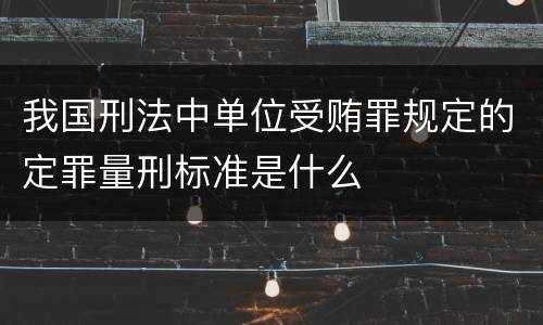 我国刑法中单位受贿罪规定的定罪量刑标准是什么