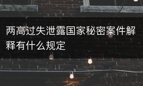 两高过失泄露国家秘密案件解释有什么规定