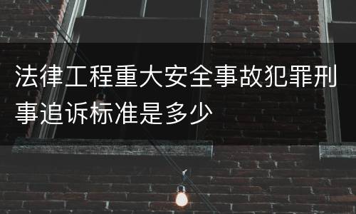 法律工程重大安全事故犯罪刑事追诉标准是多少