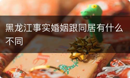 黑龙江事实婚姻跟同居有什么不同