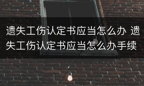 遗失工伤认定书应当怎么办 遗失工伤认定书应当怎么办手续