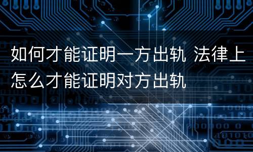 如何才能证明一方出轨 法律上怎么才能证明对方出轨