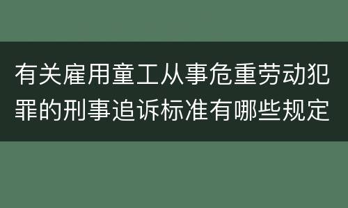 有关雇用童工从事危重劳动犯罪的刑事追诉标准有哪些规定