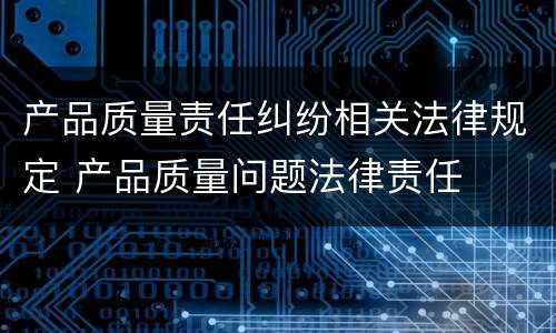 产品质量责任纠纷相关法律规定 产品质量问题法律责任