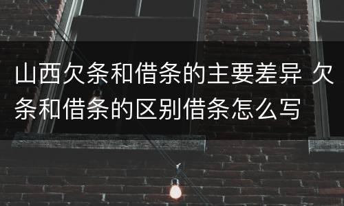 山西欠条和借条的主要差异 欠条和借条的区别借条怎么写