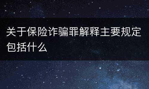 关于保险诈骗罪解释主要规定包括什么