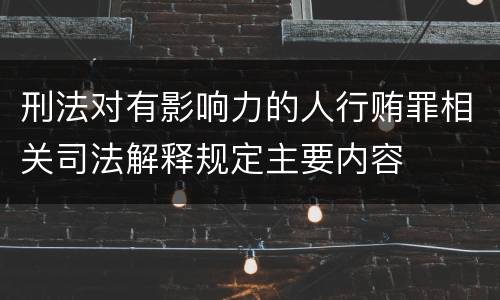 刑法对有影响力的人行贿罪相关司法解释规定主要内容