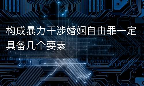 构成暴力干涉婚姻自由罪一定具备几个要素