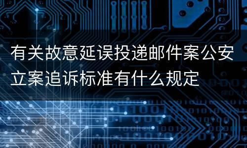 有关故意延误投递邮件案公安立案追诉标准有什么规定