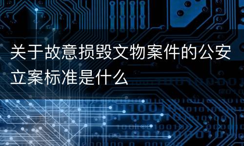 关于故意损毁文物案件的公安立案标准是什么