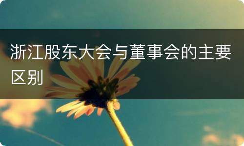 浙江股东大会与董事会的主要区别