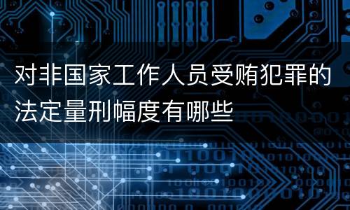 对非国家工作人员受贿犯罪的法定量刑幅度有哪些