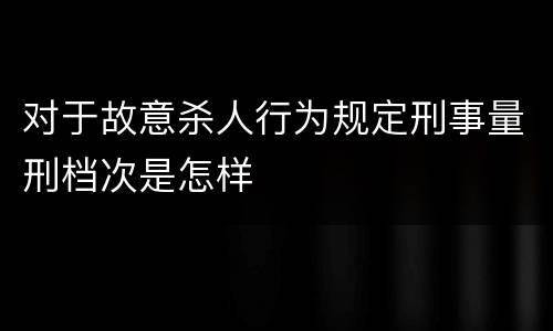 对于故意杀人行为规定刑事量刑档次是怎样
