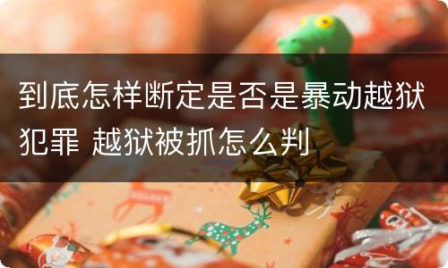 到底怎样断定是否是暴动越狱犯罪 越狱被抓怎么判