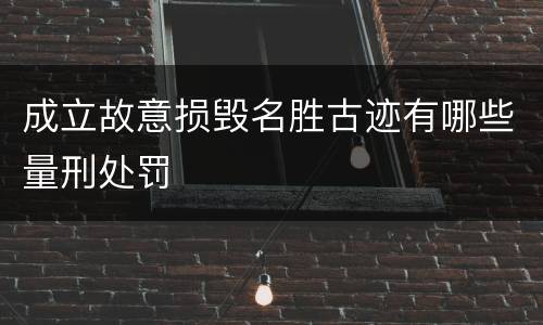成立故意损毁名胜古迹有哪些量刑处罚