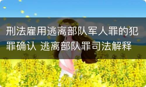 刑法雇用逃离部队军人罪的犯罪确认 逃离部队罪司法解释