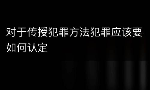 对于传授犯罪方法犯罪应该要如何认定