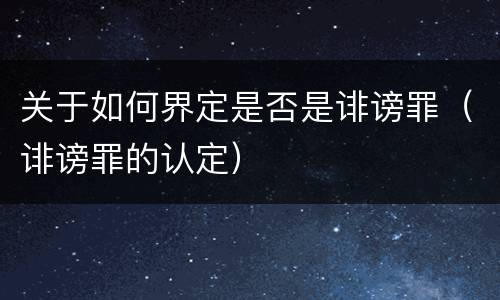 关于如何界定是否是诽谤罪（诽谤罪的认定）