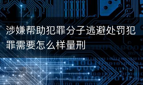 涉嫌帮助犯罪分子逃避处罚犯罪需要怎么样量刑