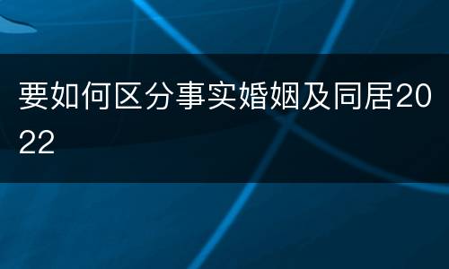 要如何区分事实婚姻及同居2022