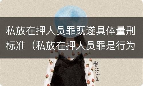 私放在押人员罪既遂具体量刑标准（私放在押人员罪是行为犯）