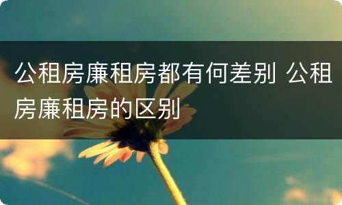 公租房廉租房都有何差别 公租房廉租房的区别