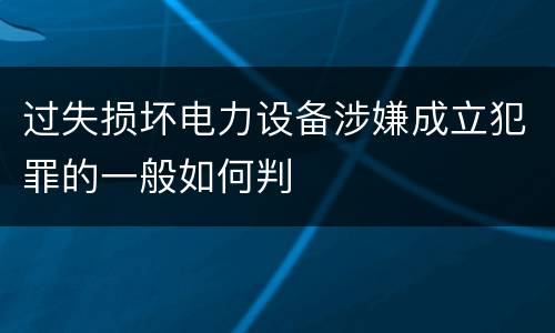 过失损坏电力设备涉嫌成立犯罪的一般如何判