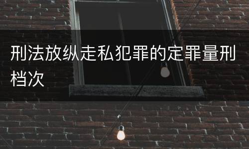 刑法放纵走私犯罪的定罪量刑档次