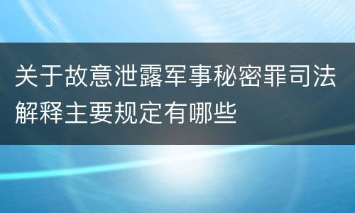 关于故意泄露军事秘密罪司法解释主要规定有哪些