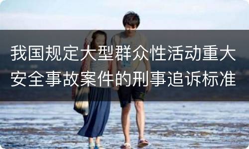 我国规定大型群众性活动重大安全事故案件的刑事追诉标准是多少