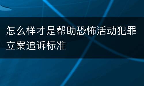 怎么样才是帮助恐怖活动犯罪立案追诉标准