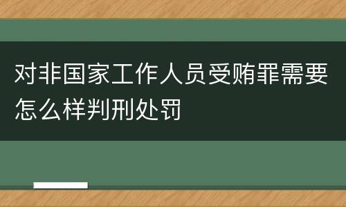 对非国家工作人员受贿罪需要怎么样判刑处罚