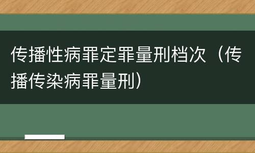 传播性病罪定罪量刑档次（传播传染病罪量刑）