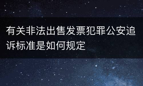 有关非法出售发票犯罪公安追诉标准是如何规定