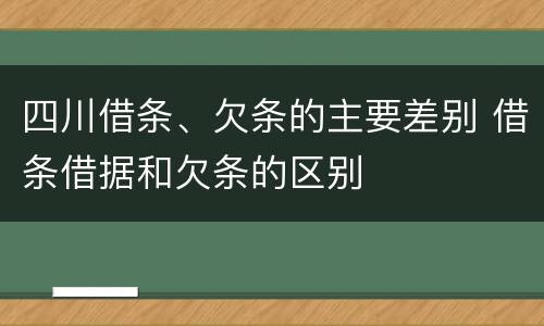 四川借条、欠条的主要差别 借条借据和欠条的区别