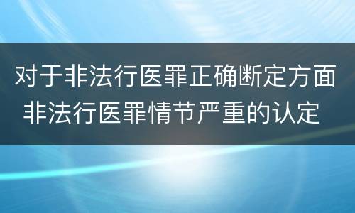对于非法行医罪正确断定方面 非法行医罪情节严重的认定