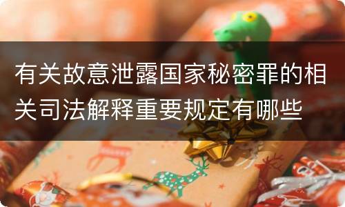 有关故意泄露国家秘密罪的相关司法解释重要规定有哪些