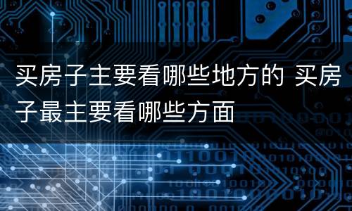 买房子主要看哪些地方的 买房子最主要看哪些方面
