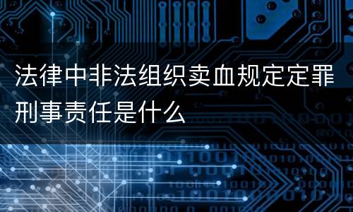 法律中非法组织卖血规定定罪刑事责任是什么